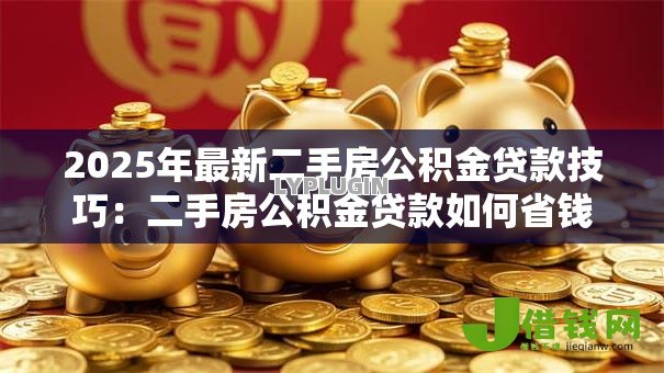 2025年最新二手房公积金贷款技巧：二手房公积金贷款如何省钱省心