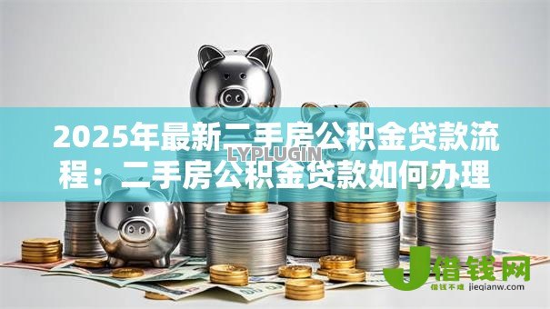 2025年最新二手房公积金贷款流程:二手房公积金贷款如何办理 2025年最新二手房公积金贷款流程:二手房公积金贷款如何办理