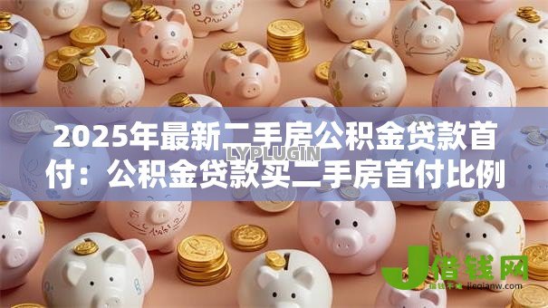 2025年最新二手房公积金贷款首付：公积金贷款买二手房首付比例是多少