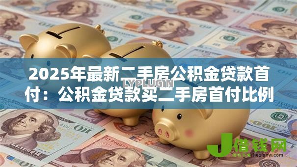 2025年最新二手房公积金贷款首付：公积金贷款买二手房首付比例是多少