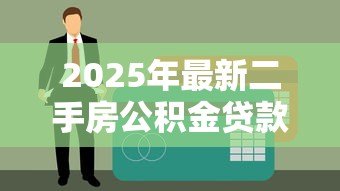 2025年最新二手房公积金贷款需要什么材料:办理二手房公积金贷款需哪些材料 2025年最新二手房公积金贷款需要什么材料:办理二手房公积金贷款需哪些材料