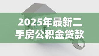 2025年最新二手房公积金贷款怎么贷：公积金如何贷款买二手房