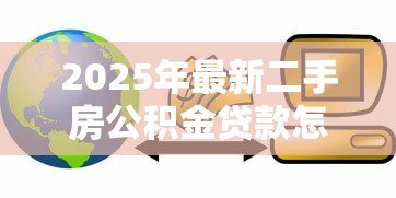 2025年最新二手房公积金贷款怎么贷：公积金如何贷款买二手房