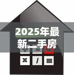 2025年最新二手房购房贷款流程:二手房贷款申请步骤有哪些 2025年最新二手房购房贷款流程:二手房贷款申请步骤有哪些
