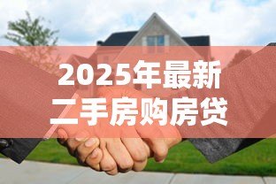 2025年最新二手房购房贷款流程:二手房贷款申请步骤有哪些 2025年最新二手房购房贷款流程:二手房贷款申请步骤有哪些
