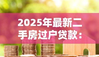 2025年最新二手房过户贷款：购买二手房贷款过户如何办理