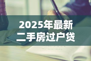 2025年最新二手房过户贷款全流程:二手房贷款过户步骤有哪些 2025年最新二手房过户贷款全流程:二手房贷款过户步骤有哪些