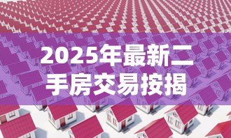 2025年最新二手房交易按揭贷款流程:按揭二手房交易有哪些关键步骤 2025年最新二手房交易按揭贷款流程:按揭二手房交易有哪些关键步骤