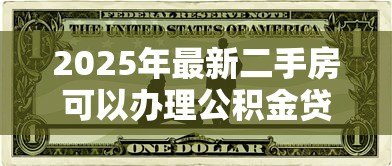 2025年最新二手房可以办理公积金贷款吗：购买二手房能否申请公积金贷款