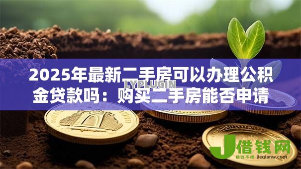 2025年最新二手房可以办理公积金贷款吗：购买二手房能否申请公积金贷款