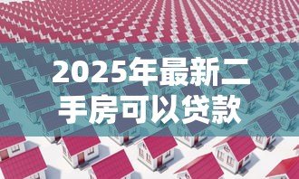 2025年最新二手房可以贷款:二手房贷款可行吗 2025年最新二手房可以贷款:二手房贷款可行吗