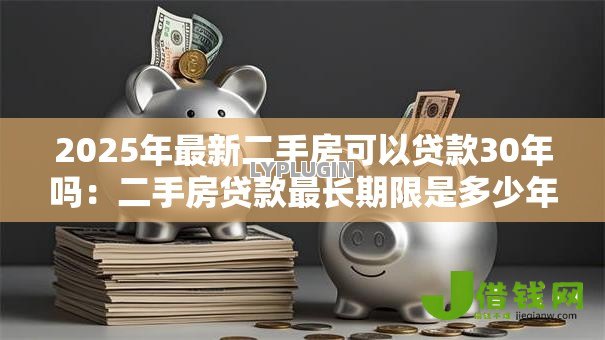 2025年最新二手房可以贷款30年吗:二手房贷款最长期限是多少年 2025年最新二手房可以贷款30年吗:二手房贷款最长期限是多少年