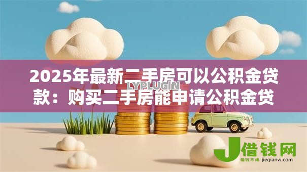 2025年最新二手房可以公积金贷款:购买二手房能申请公积金贷款吗 2025年最新二手房可以公积金贷款:购买二手房能申请公积金贷款吗