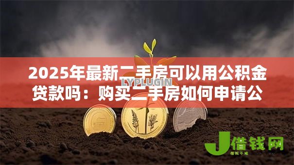 2025年最新二手房可以用公积金贷款吗:购买二手房如何申请公积金贷款 2025年最新二手房可以用公积金贷款吗:购买二手房如何申请公积金贷款