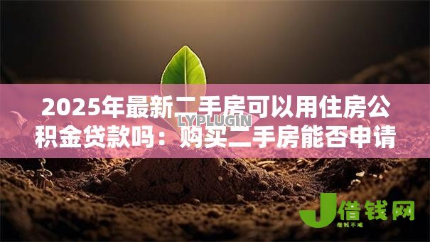 2025年最新二手房可以用住房公积金贷款吗:购买二手房能否申请公积金贷款 2025年最新二手房可以用住房公积金贷款吗:购买二手房能否申请公积金贷款