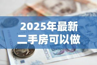 2025年最新二手房可以做按揭贷款吗:二手房按揭贷款有哪些限制条件 2025年最新二手房可以做按揭贷款吗:二手房按揭贷款有哪些限制条件