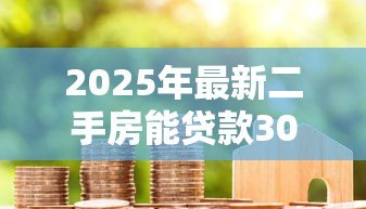 2025年最新二手房能贷款30年吗:二手房按揭能否长达30年 2025年最新二手房能贷款30年吗:二手房按揭能否长达30年