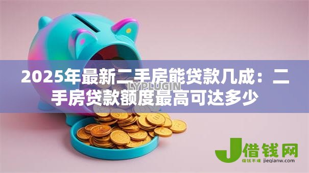 2025年最新二手房能贷款几成：二手房贷款额度最高可达多少