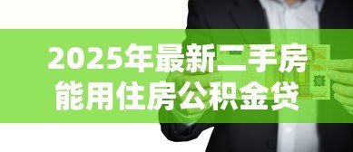 2025年最新二手房能用住房公积金贷款吗：购买二手房可否申请公积金贷款