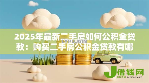 2025年最新二手房如何公积金贷款:购买二手房公积金贷款有哪些条件 2025年最新二手房如何公积金贷款:购买二手房公积金贷款有哪些条件