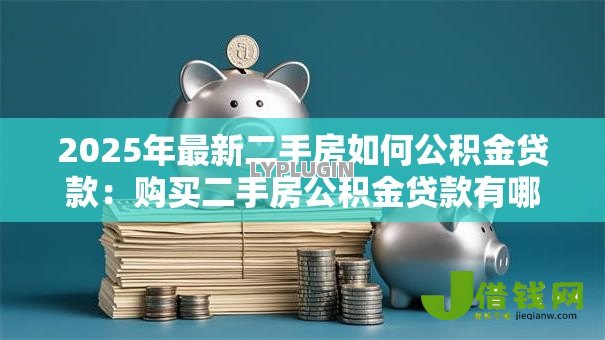 2025年最新二手房如何公积金贷款:购买二手房公积金贷款有哪些条件 2025年最新二手房如何公积金贷款:购买二手房公积金贷款有哪些条件