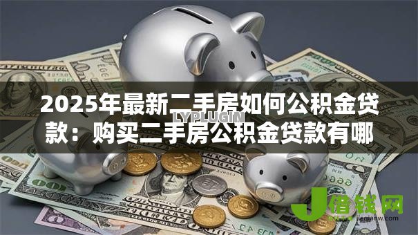 2025年最新二手房如何公积金贷款:购买二手房公积金贷款有哪些条件 2025年最新二手房如何公积金贷款:购买二手房公积金贷款有哪些条件