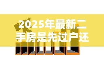 2025年最新二手房是先过户还是先贷款:二手房交易中贷款和过户顺序如何安排 2025年最新二手房是先过户还是先贷款:二手房交易中贷款和过户顺序如何安排