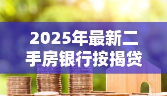 2025年最新二手房银行按揭贷款流程:二手房贷款办理步骤有哪些 2025年最新二手房银行按揭贷款流程:二手房贷款办理步骤有哪些