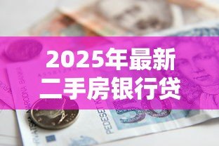 2025年最新二手房银行贷款:购买二手房如何申请银行按揭贷款 2025年最新二手房银行贷款:购买二手房如何申请银行按揭贷款