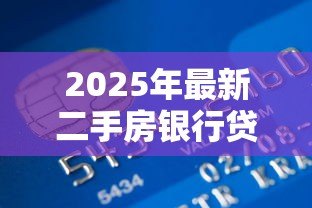 2025年最新二手房银行贷款流程:购买二手房如何申请银行贷款 2025年最新二手房银行贷款流程:购买二手房如何申请银行贷款
