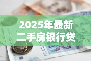 2025年最新二手房银行贷款流程:购买二手房如何申请银行贷款 2025年最新二手房银行贷款流程:购买二手房如何申请银行贷款