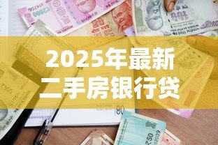 2025年最新二手房银行贷款流程:购买二手房如何申请银行贷款 2025年最新二手房银行贷款流程:购买二手房如何申请银行贷款