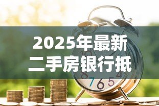 2025年最新二手房银行抵押贷款:二手房抵押贷款如何办理 2025年最新二手房银行抵押贷款:二手房抵押贷款如何办理