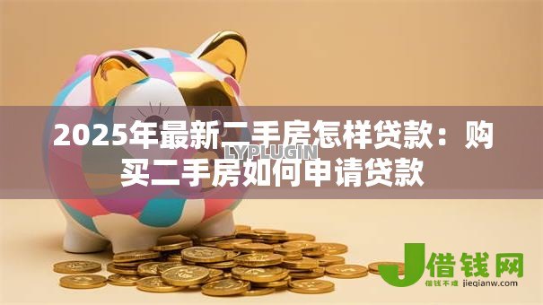 2025年最新二手房怎样贷款:购买二手房如何申请贷款 2025年最新二手房怎样贷款:购买二手房如何申请贷款
