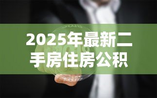 2025年最新二手房住房公积金贷款:购买二手房如何申请公积金贷款 2025年最新二手房住房公积金贷款:购买二手房如何申请公积金贷款