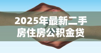 2025年最新二手房住房公积金贷款:购买二手房如何申请公积金贷款 2025年最新二手房住房公积金贷款:购买二手房如何申请公积金贷款