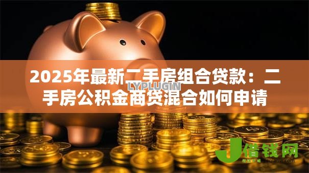 2025年最新二手房组合贷款:二手房公积金商贷混合如何申请 2025年最新二手房组合贷款:二手房公积金商贷混合如何申请