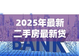 2025年最新二手房最新贷款利率：二手房贷款利率是否有变化