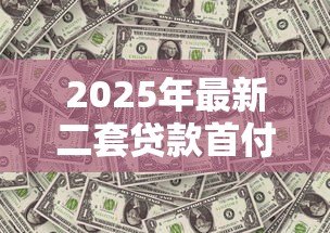 2025年最新二套贷款首付比例多少：二套房公积金贷款首付最低多少