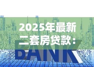2025年最新二套房贷款:再次购房如何申请贷款 2025年最新二套房贷款:再次购房如何申请贷款