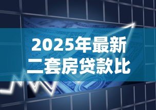 2025年最新二套房贷款比例:二套房首付最低需要多少 2025年最新二套房贷款比例:二套房首付最低需要多少