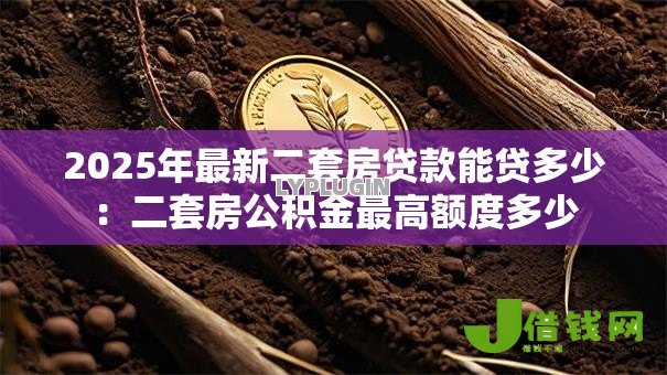 2025年最新二套房贷款能贷多少:二套房公积金最高额度多少 2025年最新二套房贷款能贷多少:二套房公积金最高额度多少