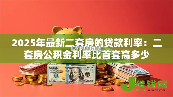 2025年最新二套房的贷款利率:二套房公积金利率比首套高多少 2025年最新二套房的贷款利率:二套房公积金利率比首套高多少