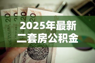 2025年最新二套房公积金贷款:二套房如何申请公积金贷款 2025年最新二套房公积金贷款:二套房如何申请公积金贷款
