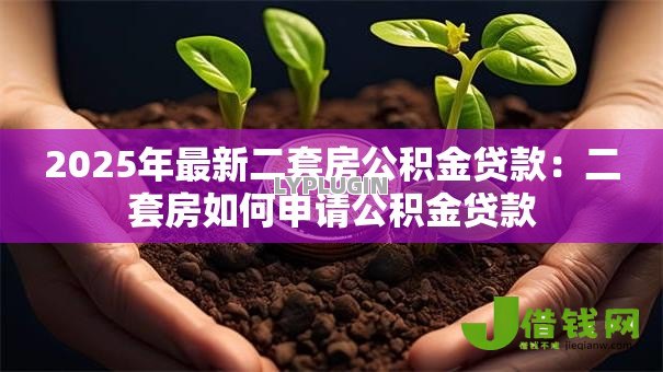 2025年最新二套房公积金贷款:二套房如何申请公积金贷款 2025年最新二套房公积金贷款:二套房如何申请公积金贷款