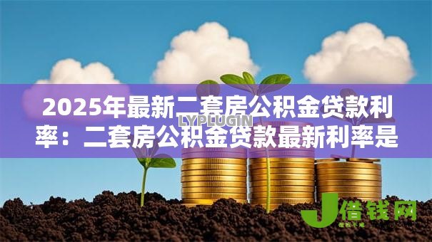 2025年最新二套房公积金贷款利率:二套房公积金贷款最新利率是多少 2025年最新二套房公积金贷款利率:二套房公积金贷款最新利率是多少