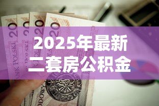 2025年最新二套房公积金贷款条件：二套房公积金贷款需满足哪些要求