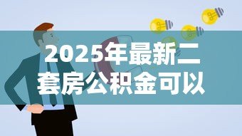 2025年最新二套房公积金可以贷款吗:购买二套房能否申请公积金贷款 2025年最新二套房公积金可以贷款吗:购买二套房能否申请公积金贷款