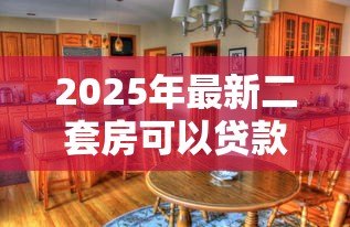 2025年最新二套房可以贷款吗:购买第二套房还能申请房贷吗 2025年最新二套房可以贷款吗:购买第二套房还能申请房贷吗