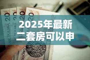 2025年最新二套房可以申请公积金贷款吗:二套房公积金贷款条件有哪些 2025年最新二套房可以申请公积金贷款吗:二套房公积金贷款条件有哪些